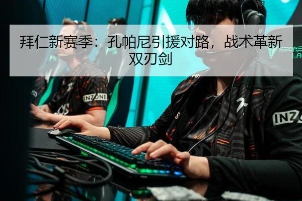 拜仁新赛季：孔帕尼引援对路，战术革新双刃剑