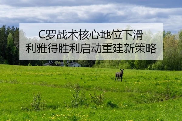C罗战术核心地位下滑 利雅得胜利启动重建新策略