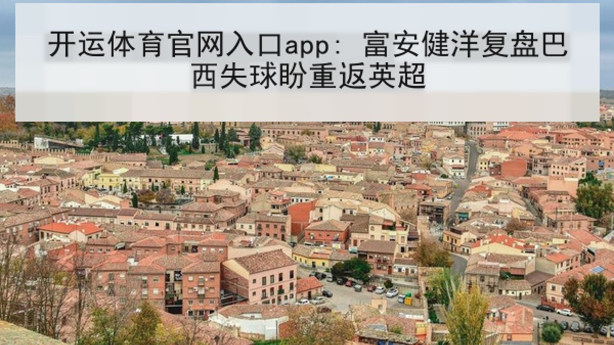 开运体育官网入口app: 富安健洋复盘巴西失球盼重返英超
