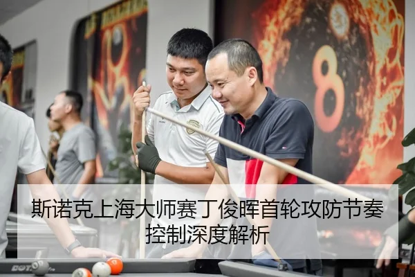 斯诺克上海大师赛丁俊晖首轮攻防节奏控制深度解析