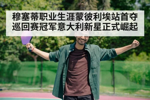 穆塞蒂职业生涯蒙彼利埃站首夺巡回赛冠军意大利新星正式崛起