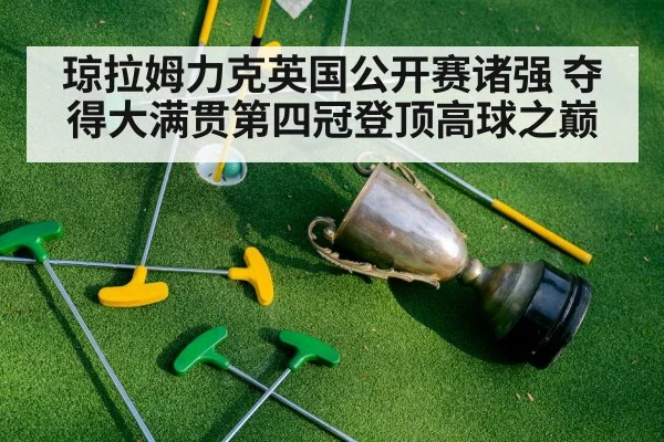 琼拉姆力克英国公开赛诸强 夺得大满贯第四冠登顶高球之巅