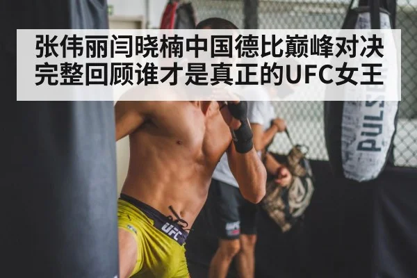 张伟丽闫晓楠中国德比巅峰对决完整回顾谁才是真正的UFC女王