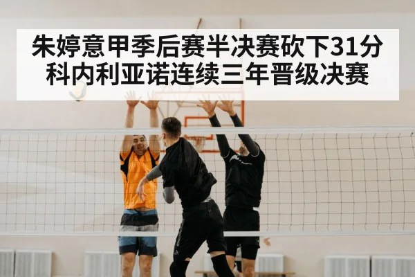 朱婷意甲季后赛半决赛砍下31分科内利亚诺连续三年晋级决赛