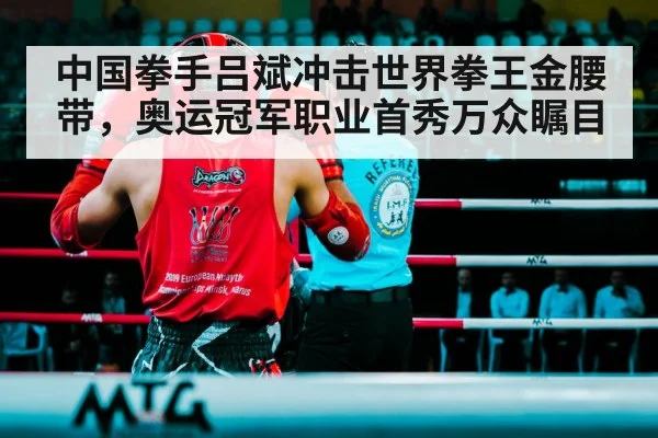 中国拳手吕斌冲击世界拳王金腰带，奥运冠军职业首秀万众瞩目