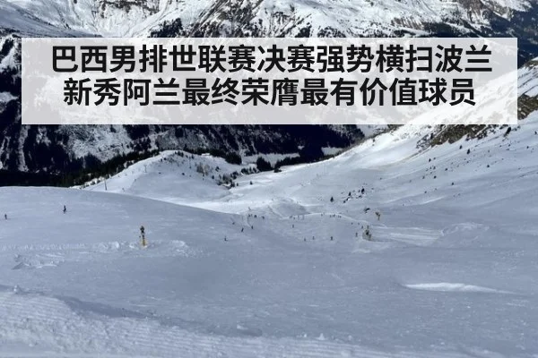 巴西男排世联赛决赛强势横扫波兰新秀阿兰最终荣膺最有价值球员