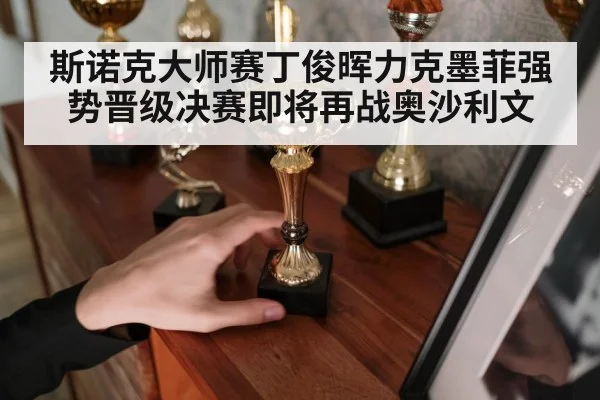斯诺克大师赛丁俊晖力克墨菲强势晋级决赛即将再战奥沙利文