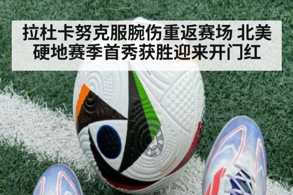 拉杜卡努克服腕伤重返赛场 北美硬地赛季首秀获胜迎来开门红