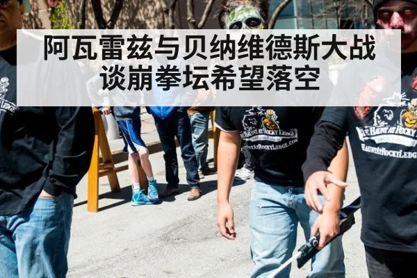 阿瓦雷兹与贝纳维德斯大战谈崩拳坛希望落空