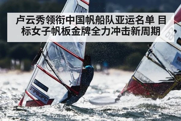 卢云秀领衔中国帆船队亚运名单 目标女子帆板金牌全力冲击新周期
