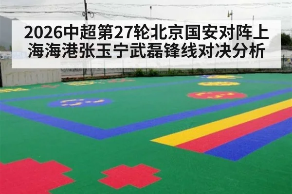 2026中超第27轮北京国安对阵上海海港张玉宁武磊锋线对决分析