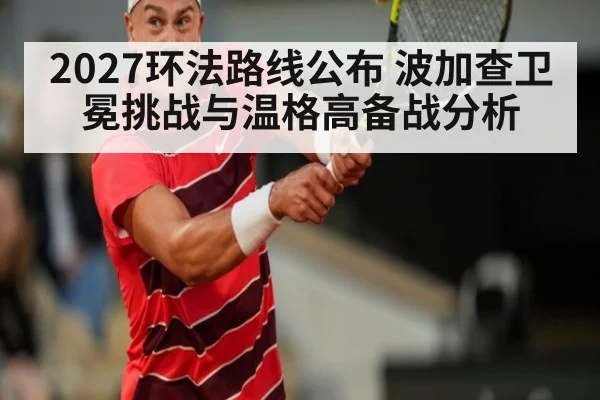 2027环法路线公布 波加查卫冕挑战与温格高备战分析