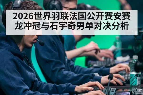 2026世界羽联法国公开赛安赛龙冲冠与石宇奇男单对决分析